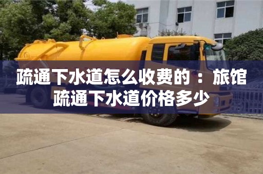 紹興疏通下水道怎么收費的 ：旅館疏通下水道價格多少