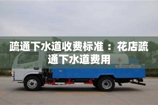 北京疏通下水道收費標準 ：花店疏通下水道費用