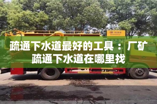 北京疏通下水道最好的工具 ：廠礦疏通下水道在哪里找