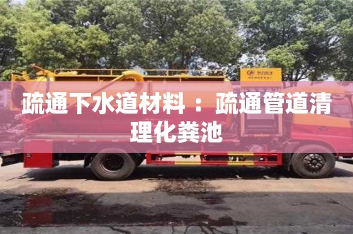北京疏通下水道材料 ：疏通管道清理化糞池