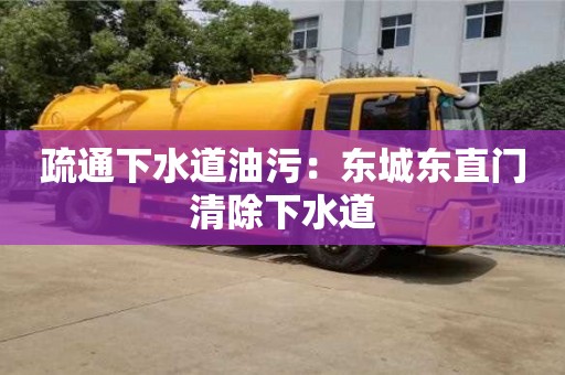北京疏通下水道油污：東城東直門清除下水道