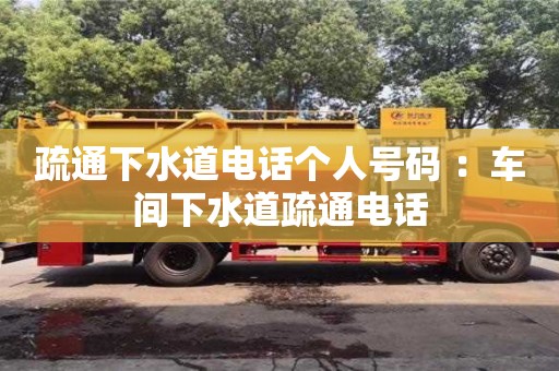 蘇州疏通下水道電話個(gè)人號碼 ：車間下水道疏通電話