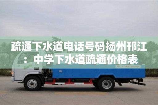北京疏通下水道電話號碼揚州邗江 ：中學下水道疏通價格表