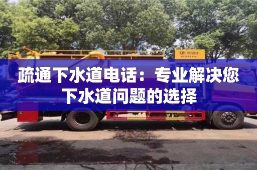 北京疏通下水道電話：專業解決您下水道問題的選擇