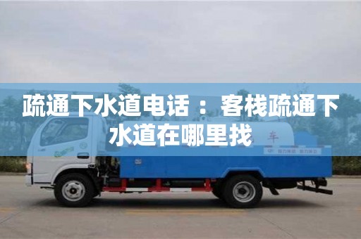 疏通下水道電話 ：客棧疏通下水道在哪里找