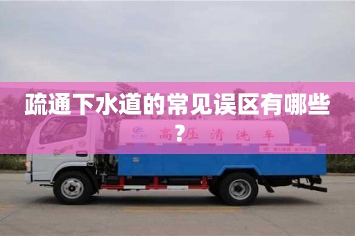 北京疏通下水道的常見誤區(qū)有哪些？
