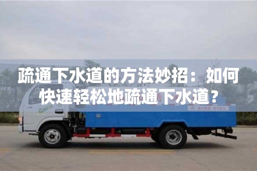 疏通下水道的方法妙招：如何快速輕松地疏通下水道？