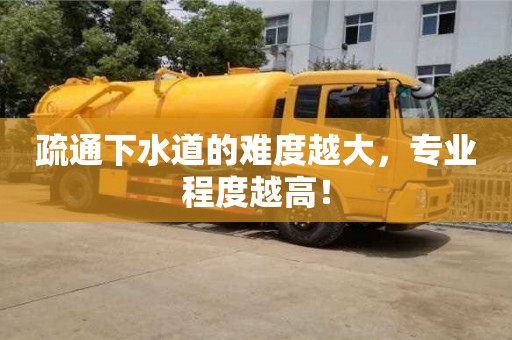紹興疏通下水道的難度越大，專業程度越高！