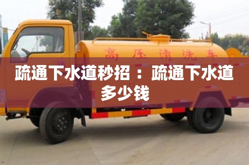 北京疏通下水道秒招 ：疏通下水道多少錢
