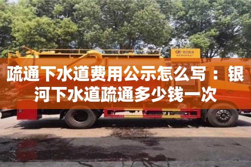 疏通下水道費(fèi)用公示怎么寫 ：銀河下水道疏通多少錢一次