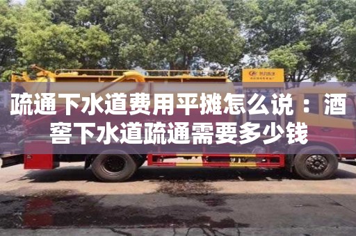 北京疏通下水道費用平攤怎么說 ：酒窖下水道疏通需要多少錢