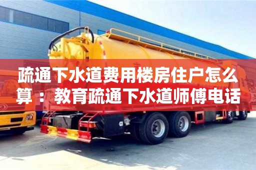 紹興疏通下水道費用樓房住戶怎么算 ：教育疏通下水道師傅電話