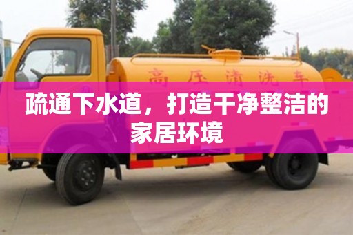 疏通下水道,打造干凈整潔的家居環境 疏通下水道,打造干凈整潔的家居環境