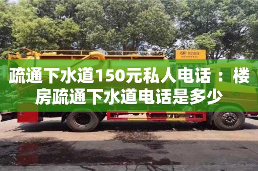 廈門疏通下水道150元私人電話 ：樓房疏通下水道電話是多少