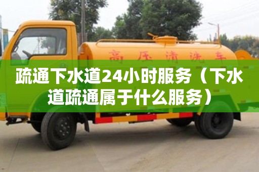 北京疏通下水道24小時服務（下水道疏通屬于什么服務）