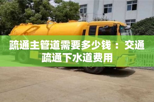 疏通主管道需要多少錢 ：交通疏通下水道費用