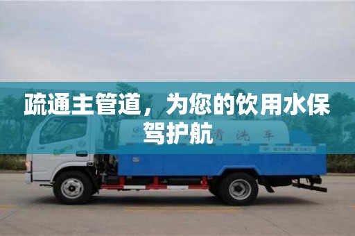 北京疏通主管道，為您的飲用水保駕護航