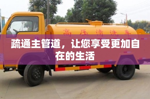 疏通主管道,讓您享受更加自在的生活 疏通主管道,讓您享受更加自在的生活