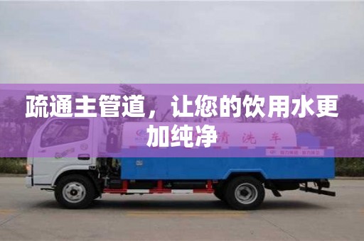 紹興疏通主管道，讓您的飲用水更加純凈