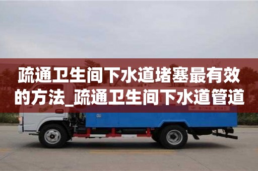 疏通衛(wèi)生間下水道堵塞最有效的方法_疏通衛(wèi)生間下水道管道的工具