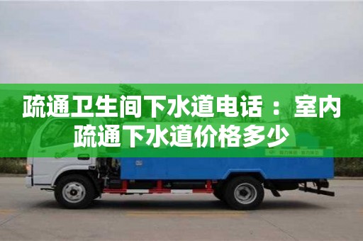北京疏通衛生間下水道電話 ：室內疏通下水道價格多少