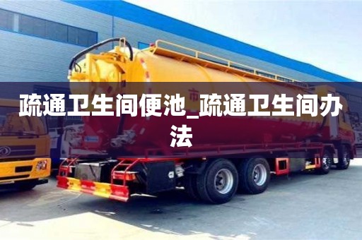 疏通衛(wèi)生間便池_疏通衛(wèi)生間辦法
