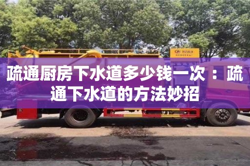 北京疏通廚房下水道多少錢一次 ：疏通下水道的方法妙招