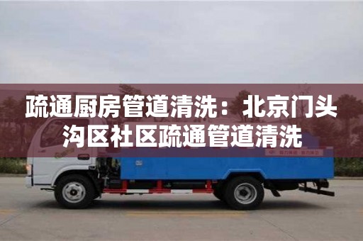 北京疏通廚房管道清洗：北京門頭溝區(qū)社區(qū)疏通管道清洗