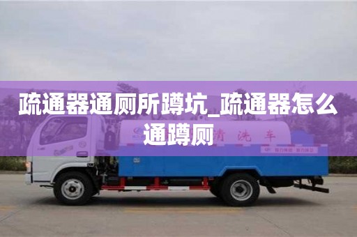 北京疏通器通廁所蹲坑_疏通器怎么通蹲廁
