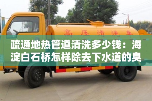 寧波疏通地?zé)峁艿狼逑炊嗌馘X：海淀白石橋怎樣除去下水道的臭味