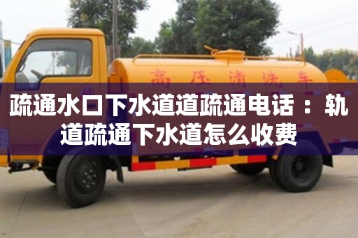 紹興疏通水口下水道道疏通電話 ：軌道疏通下水道怎么收費