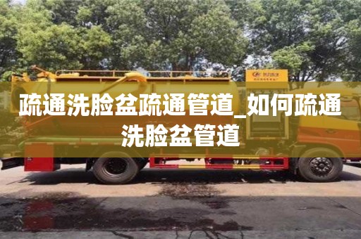 疏通洗臉盆疏通管道_如何疏通洗臉盆管道