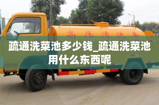疏通洗菜池多少錢_疏通洗菜池用什么東西呢