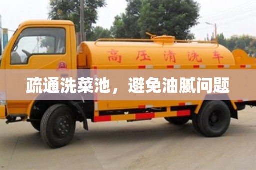 北京疏通洗菜池，避免油膩問題