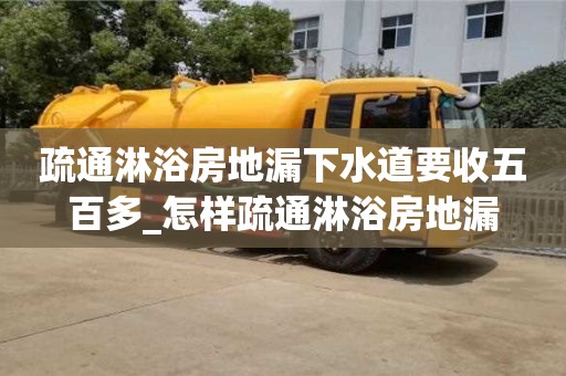 石家莊疏通淋浴房地漏下水道要收五百多_怎樣疏通淋浴房地漏