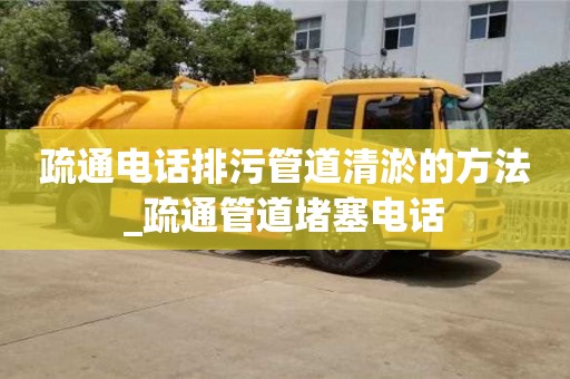 疏通電話排污管道清淤的方法_疏通管道堵塞電話