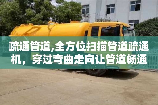 天津疏通管道,全方位掃描管道疏通機，穿過彎曲走向讓管道暢通無阻！