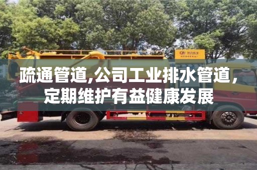 紹興疏通管道,公司工業(yè)排水管道，定期維護有益健康發(fā)展