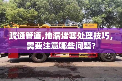 北京疏通管道,地漏堵塞處理技巧，需要注意哪些問題？