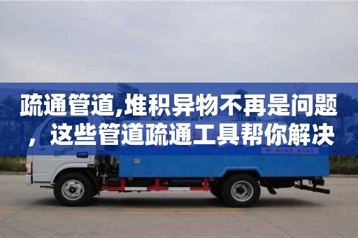北京疏通管道,堆積異物不再是問(wèn)題，這些管道疏通工具幫你解決