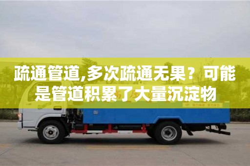 重慶疏通管道,多次疏通無果？可能是管道積累了大量沉淀物