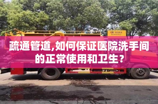 北京疏通管道,如何保證醫院洗手間的正常使用和衛生？