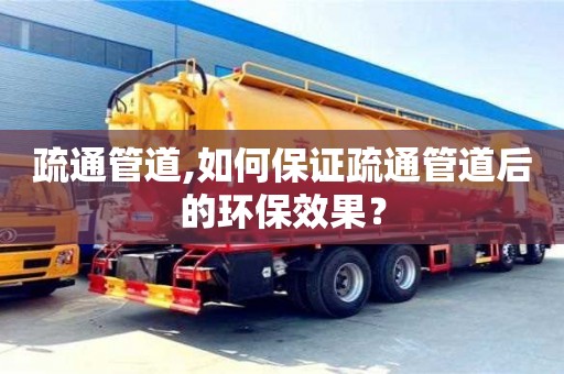 疏通管道,如何保證疏通管道后的環保效果？