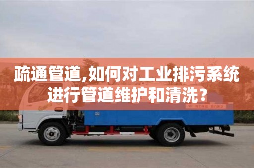 疏通管道,如何對(duì)工業(yè)排污系統(tǒng)進(jìn)行管道維護(hù)和清洗？