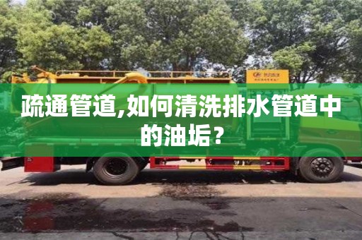 北京疏通管道,如何清洗排水管道中的油垢？