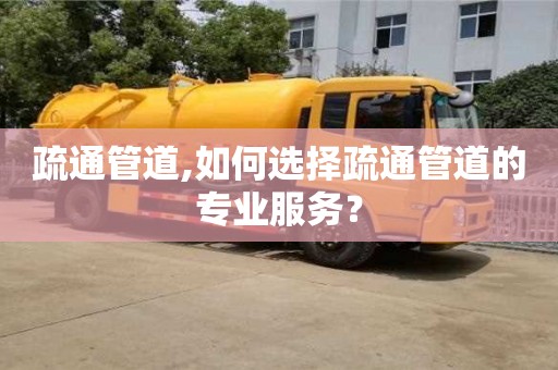 疏通管道,如何選擇疏通管道的專業服務？
