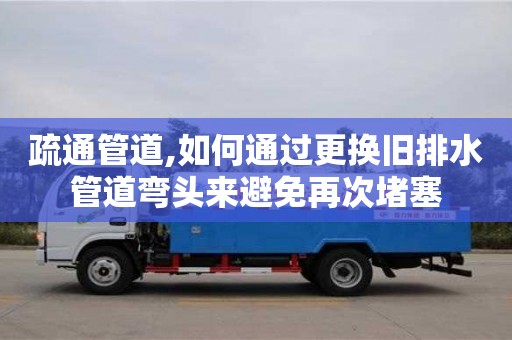 北京疏通管道,如何通過更換舊排水管道彎頭來避免再次堵塞