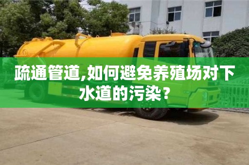 疏通管道,如何避免養(yǎng)殖場對下水道的污染？