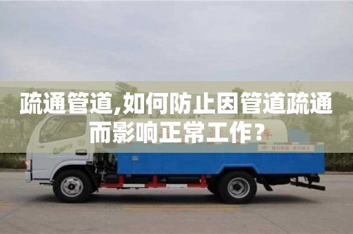 北京疏通管道,如何防止因管道疏通而影響正常工作？