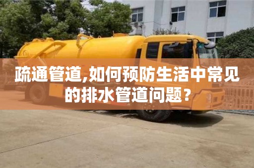 北京疏通管道,如何預防生活中常見的排水管道問題？